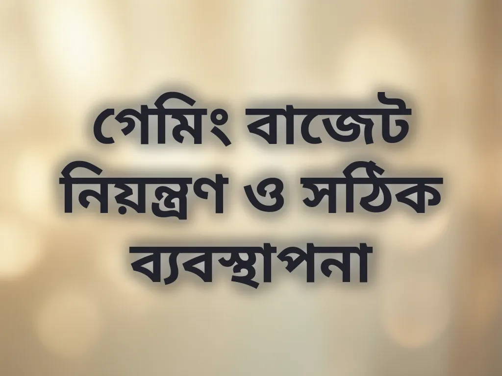 গেমিং বাজেট নিয়ন্ত্রণ ও সঠিক ব্যবস্থাপনা