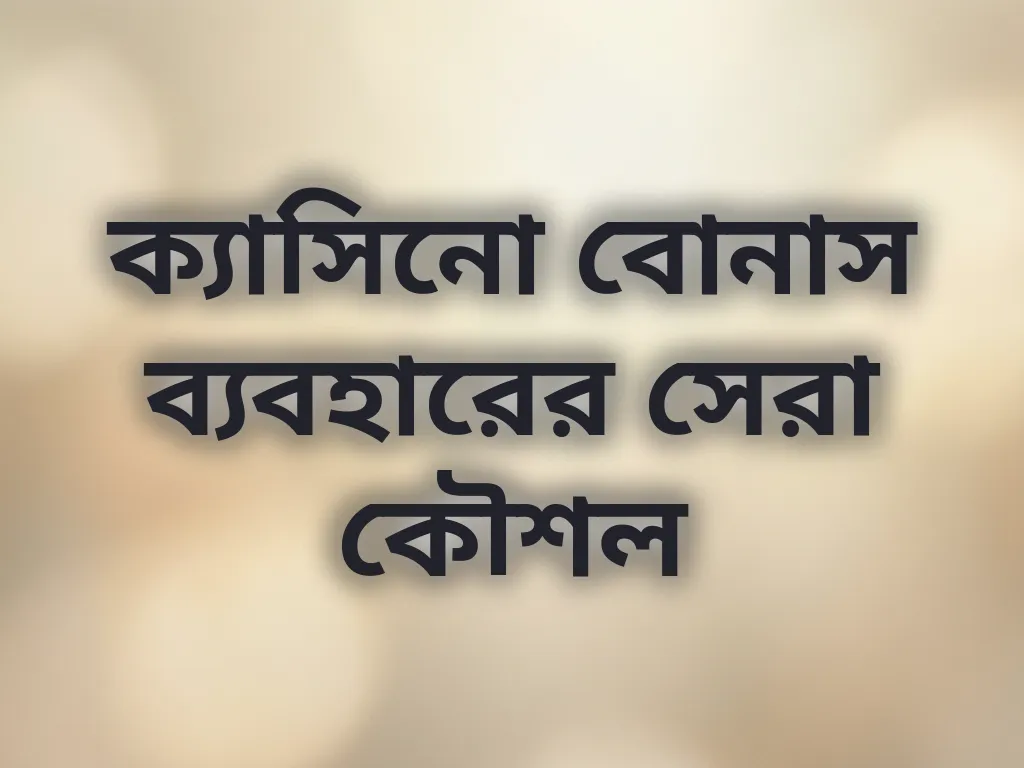 ক্যাসিনো বোনাস ব্যবহারের সেরা কৌশল
