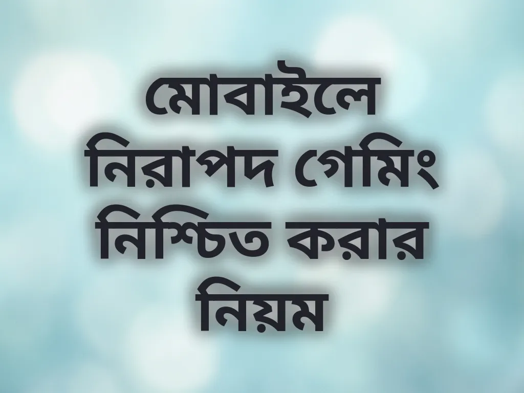 মোবাইলে নিরাপদ গেমিং নিশ্চিত করার নিয়ম